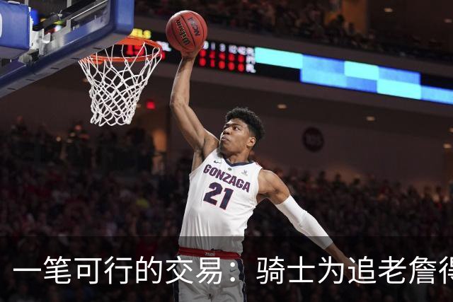 一笔可行的交易：骑士为追老詹得布朗尼 湖人腾空间 篮网得选秀权