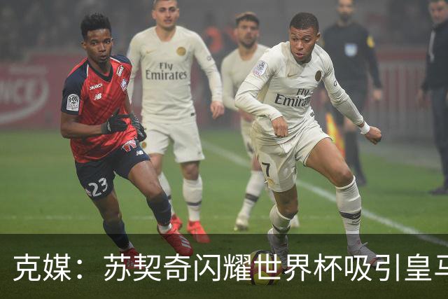 克媒：苏契奇闪耀世界杯吸引皇马等豪门关注，国米标价达6000万欧