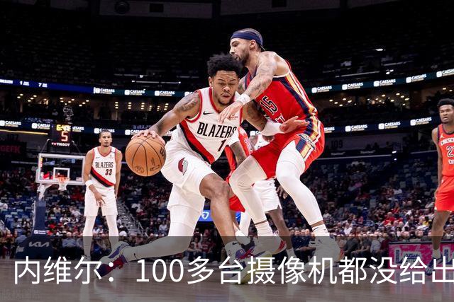内维尔：100多台摄像机都没给出正确角度 有事发生