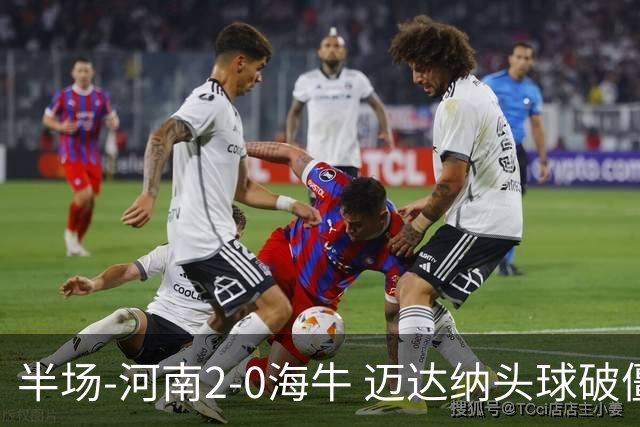 半场-河南2-0海牛 迈达纳头球破僵纳萨里奥世界波建功