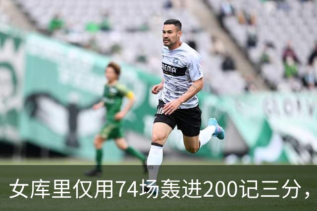 女库里仅用74场轰进200记三分，将此纪录缩短了7场