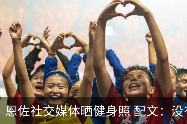 恩佐社交媒体晒健身照 配文：没有休假OK
