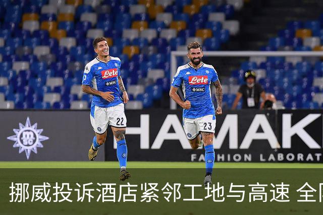 挪威投诉酒店紧邻工地与高速 全队2.5小时搬家费用FIFA出