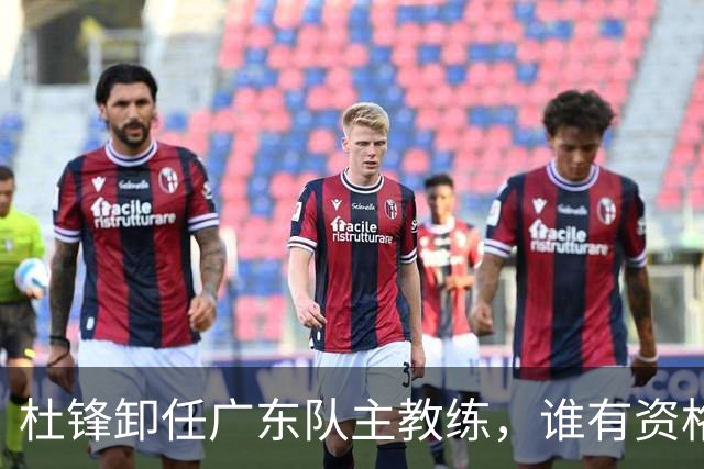 杜锋卸任广东队主教练，谁有资格来接任他？