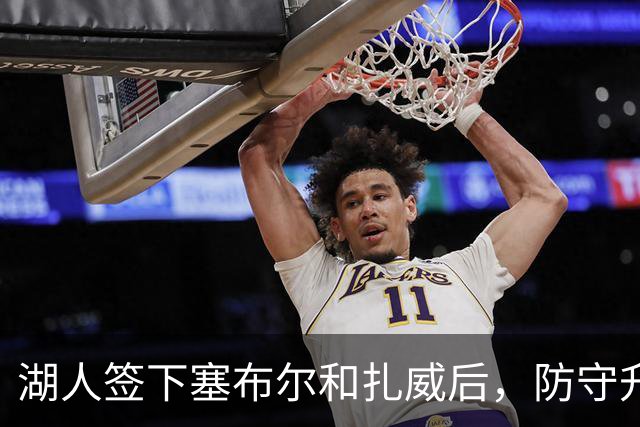 湖人签下塞布尔和扎威后，防守升级了，但最大的问题还没解决