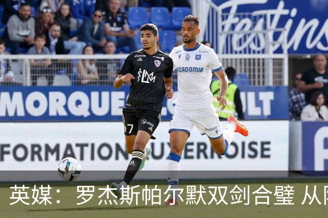 英媒：罗杰斯帕尔默双剑合璧 从阵型到私交契合度满分