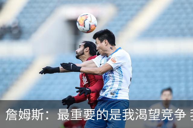 詹姆斯：最重要的是我渴望竞争 我想加入一支与我理念契合的球队