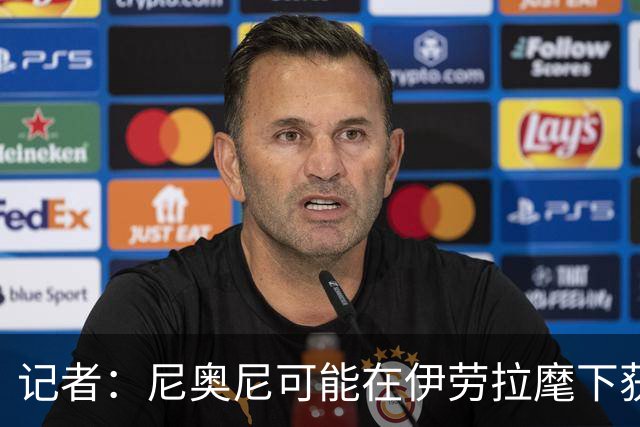 记者：尼奥尼可能在伊劳拉麾下获得更多机会，在新赛季迎来突破
