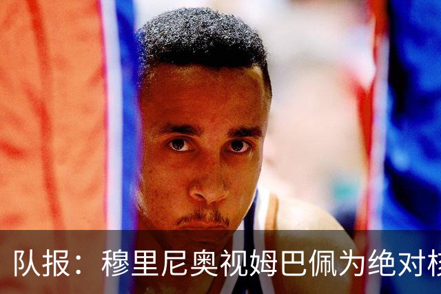 队报：穆里尼奥视姆巴佩为绝对核心 盼能达到C罗水准
