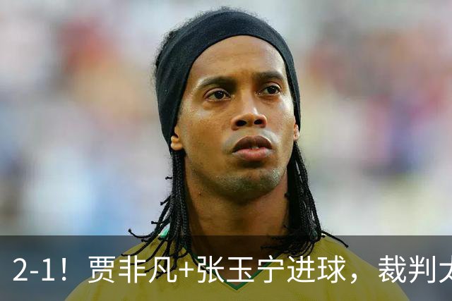2-1！贾非凡+张玉宁进球，裁判太嫩了！海米提乌龙助攻，大连可为虽败犹荣