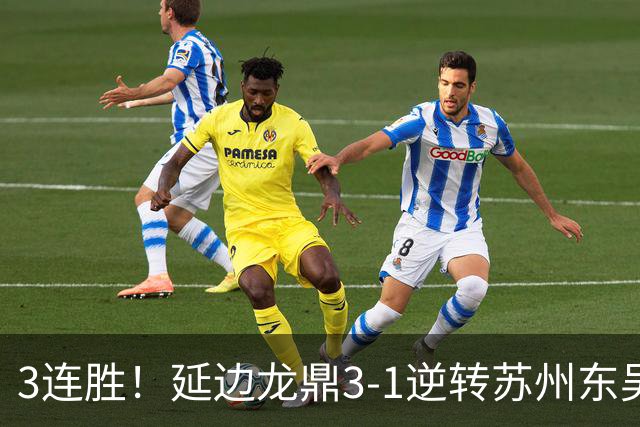 3连胜！延边龙鼎3-1逆转苏州东吴升第三 福布斯双响乔瓦尼破门