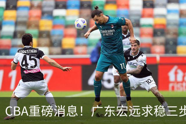 CBA重磅消息！广东宏远求稳三步棋：徐杰顶薪、周鹏回归、外援锁定