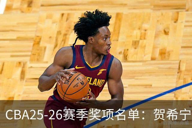 CBA25-26赛季奖项名单：贺希宁道德风尚球员 辽宁道德风尚球队