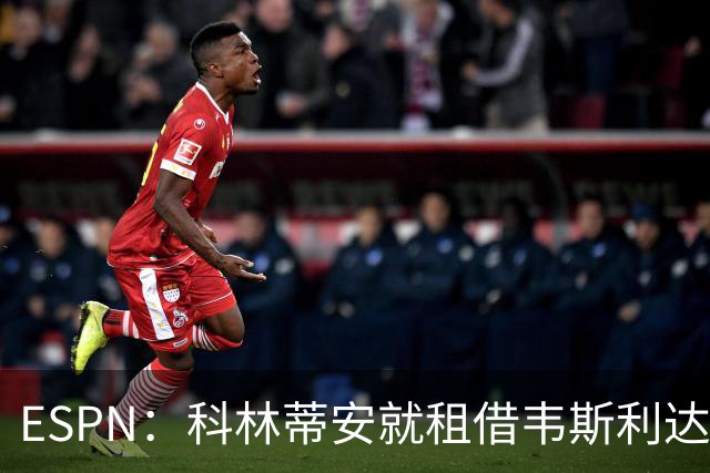 ESPN：科林蒂安就租借韦斯利达口头协议，但仍需解决转会禁令问题